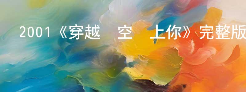 陳軍兵發布2001《穿越時空愛上你》完整版電影/在線觀看/百度云-美劇天堂